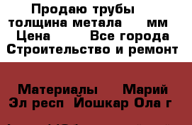 Продаю трубы 720 толщина метала 8-9 мм › Цена ­ 35 - Все города Строительство и ремонт » Материалы   . Марий Эл респ.,Йошкар-Ола г.